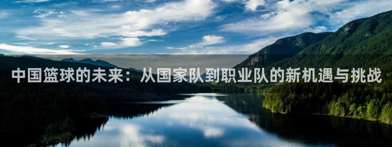 搜球吧nba视频直播：中国篮球的未来：从国家队到职业队的新机遇与挑战