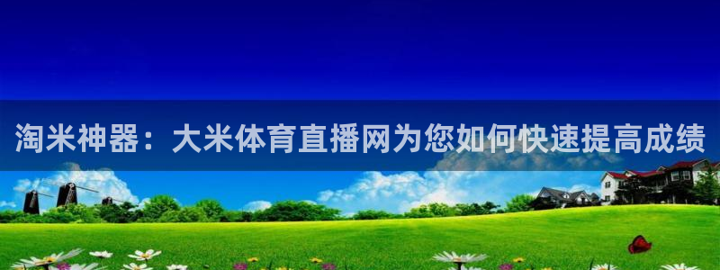 搜球吧8直播免费观看：淘米神器：大米体育直播网为您如何快速提高成绩
