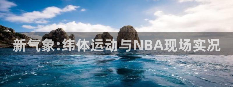 搜球直播：新气象:纬体运动与NBA现场实况