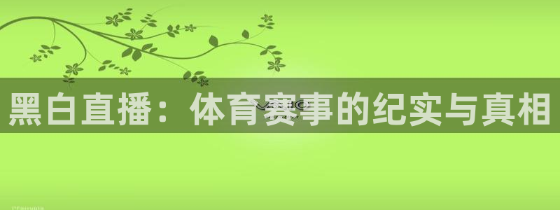 搜球吧直播网：黑白直播：体育赛事的纪实与真相